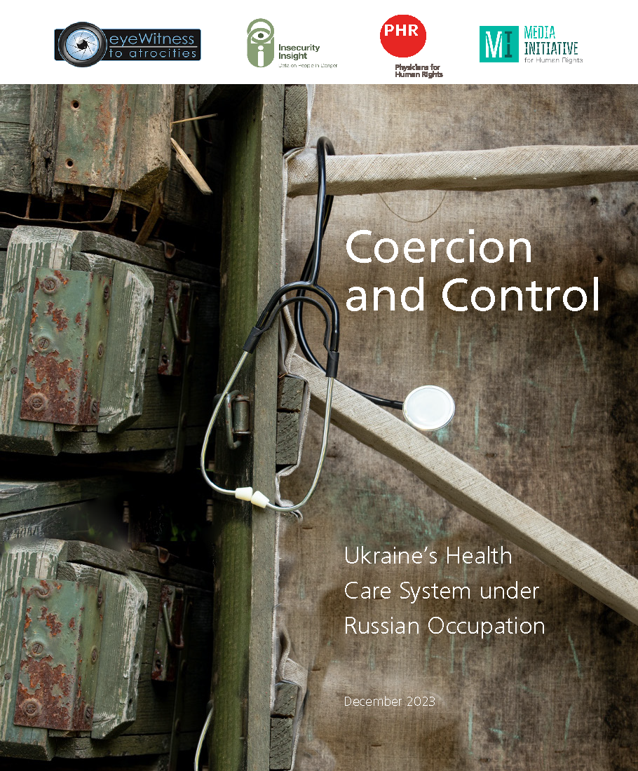 A new case study, published by eyeWitness to Atrocities, Insecurity Insight, Media Initiative for Human Rights (MIHR), and Physicians for Human Rights (PHR), reveals ways in which Russian authorities have reportedly sought to target Ukraine’s health care system as a means of enforcing control over the civilian population in Russian-occupied territories.  “Coercion and Control: Ukraine’s Health Care System Under Russian Occupation”, highlights data suggesting that Russia’s actions have compromised civilians’ right to health and imperilled access to essential health services. 