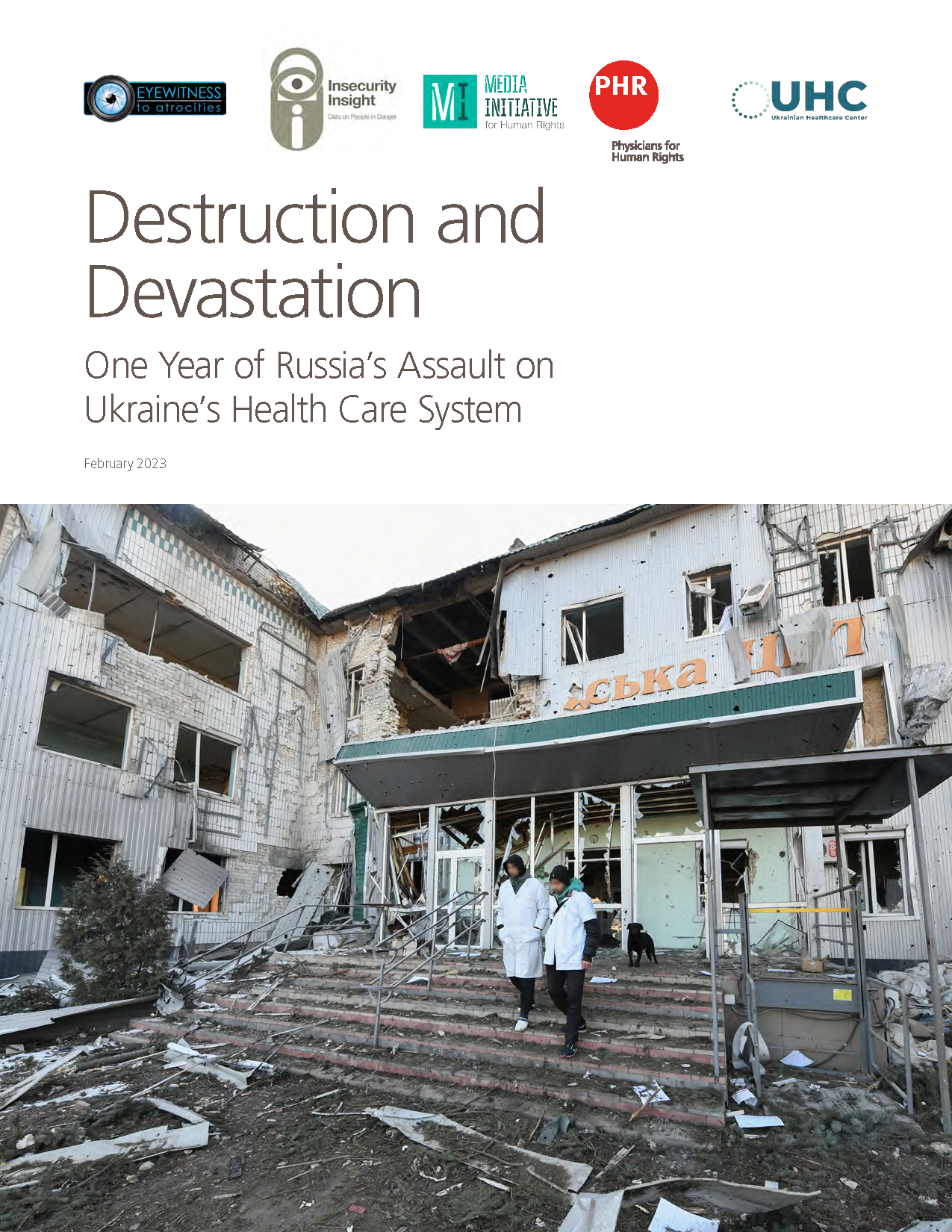 Report on attacks against Ukraine's healthcare system titled 'Destruction and Devastation: One Year of Russia’s Assault on Ukraine’s Health Care System' and jointly published by eyeWitness to Atrocities, Media Initiative for Human Rights, Insecurity Insight, Ukrainian Healthcare System, and Physicians for Human Rights. 